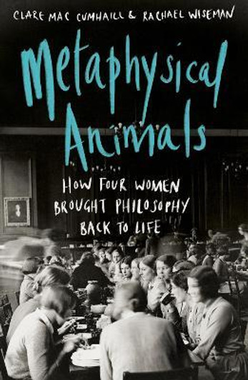 Metaphysical Animals How Four Women Brought Philosophy Back to Life Paperback English / Clare Mac Cumhaill  and Rachael Wiseman