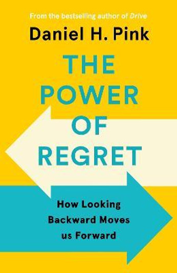 Power of Regret : How Looking Backward Moves Us Forward / Daniel H. Pink