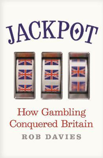 Jackpot : How Gambling Conquered Britain / Rob Davies