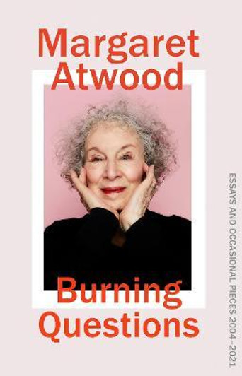 Burning Questions : Essays and Occasional Pieces 2004-2021 / Margaret Atwood