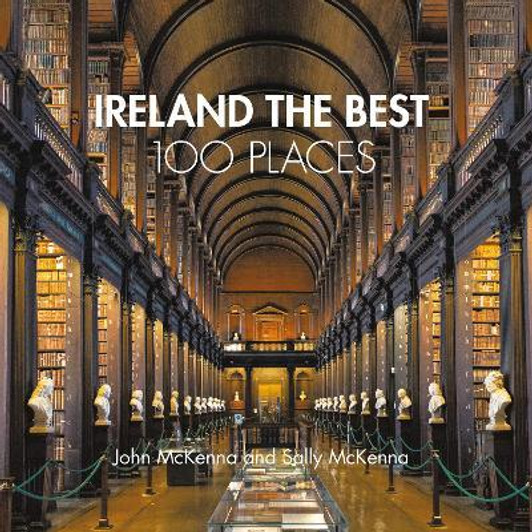 Ireland The Best 100 Places : Extraordinary Places and Where Best to Walk, Eat and Sleep / John McKenna & Sally McKenna