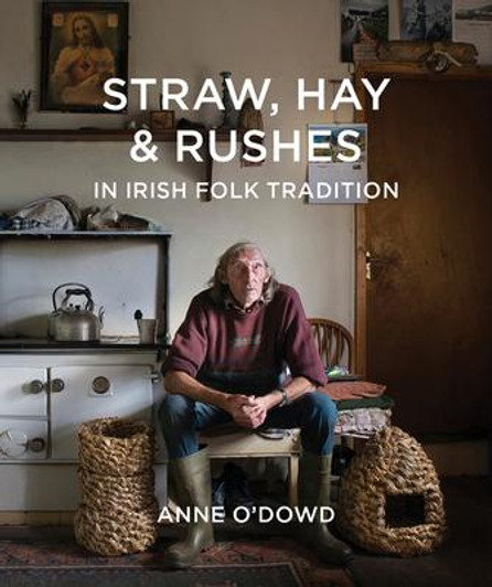 Straw, Hay & Rushes in Irish Folk Tradition / Anne O'Dowd