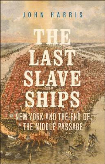 Last Slave Ships : New York and the End of the Middle Passage / John Harris