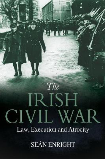 Irish Civil War : Law, Execution and Atrocity / Sean Enright