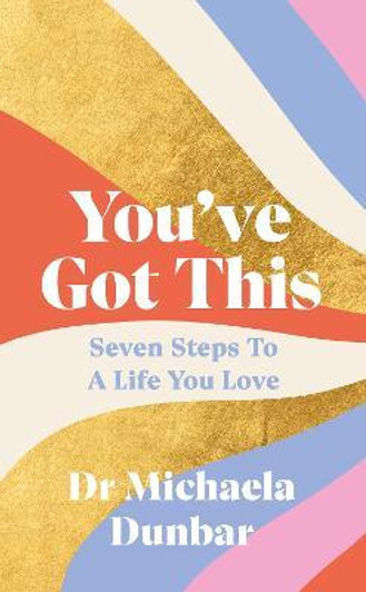 You've Got This : Seven Steps to a Life You Love / Dr Michaela Dunbar