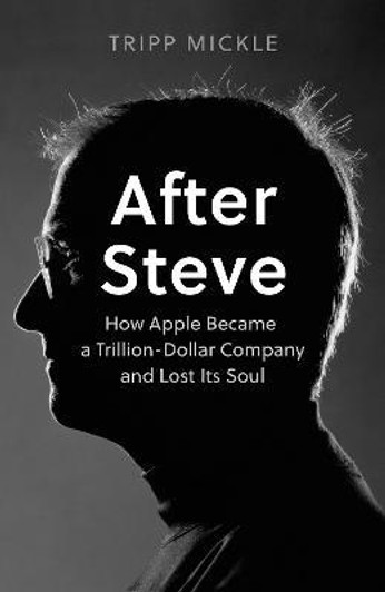 After Steve : How Apple Became a Trillion-Dollar Company and Lost its Soul / Tripp Mickle