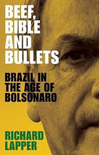 Beef, Bible and Bullets : Brazil in the Age of Bolsonaro / Richard Lapper