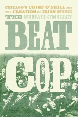 Beat Cop : Chicago's Chief O'Neill and the Creation of Irish Music / Michael O'Malley