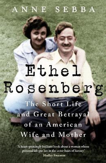 Ethel Rosenberg : The Short Life and Great Betrayal of an American Wife and Mother / Anne Sebba