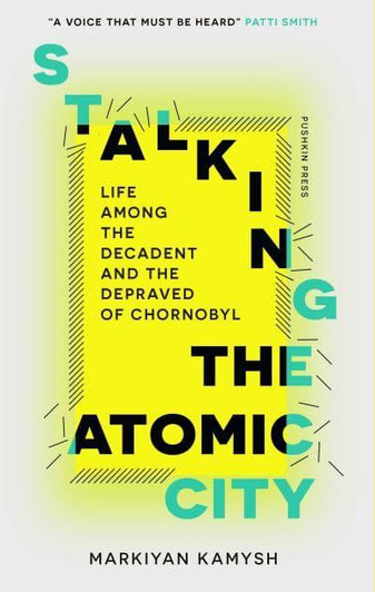 Stalking the Atomic City / Markiyan Kamysh