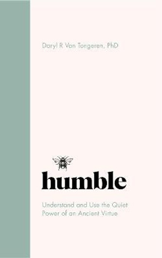 Humble : The Quiet Power of an Ancient Virtue / Daryl Van Tongeren, PhD