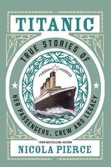 Titanic True Stories of Her Passengers, Crew and Legacy / Nicola Pierce