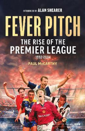 Fever Pitch: Rise of the Premier League, The 1992 - 2004 / Paul McCarthy