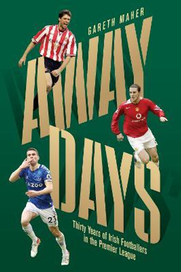 Away Days : Thirty Years of Irish Footballers in the Premier League / Gareth Maher