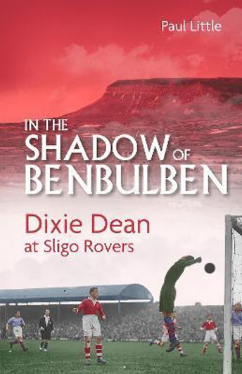In the Shadow of Benbulben: Dixie Dean at Sligo Rovers / Paul Little
