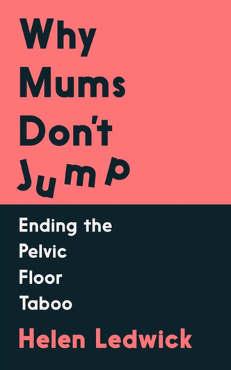 Why Mums Don't Jump: Ending the Pelvic Floor Taboo / Helen Ledwick