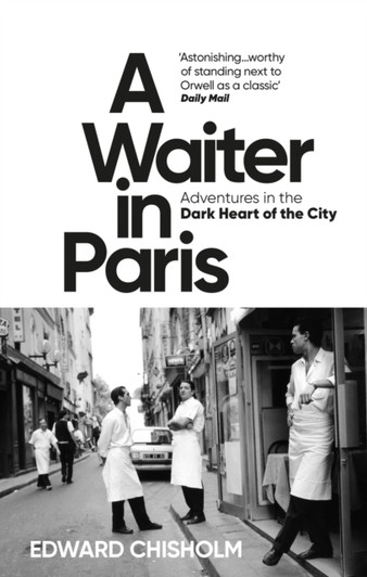 Waiter in Paris: Adventures in the Dark Heart of the City / Edward Chisholm