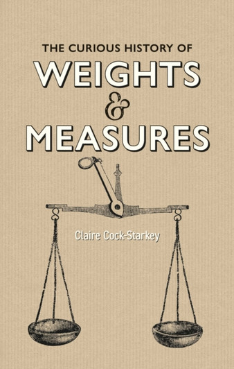 Curious History of Weights & Measures, The / Claire Cock-Starkey