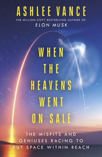 When The Heavens Went On Sale : The Misfits and Geniuses Racing to Put Space Within Reach / Ashlee Vance