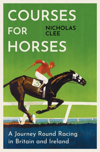 Courses for Horses : A Journey Round the Racecourses of Great Britain and Ireland / Nicholas Clee