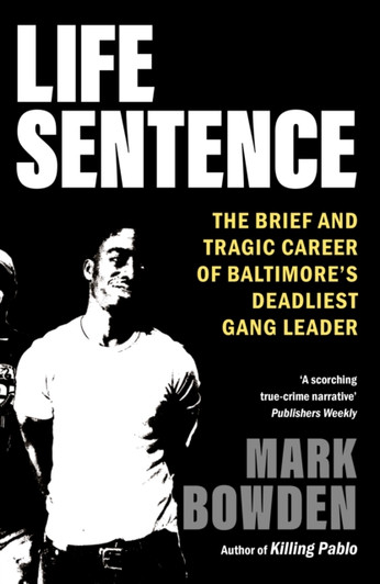 Life Sentence: The Brief and Tragic Career of Baltimore's Deadliest Gang Leader / Mark Bowden