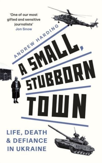 Small, Stubborn Town : Life, Death and Defiance in Ukraine / Andrew Harding