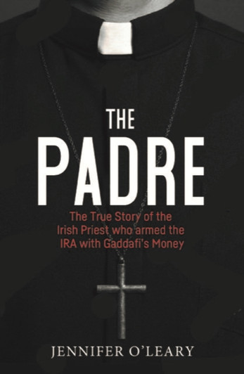 Padre: The True Story of the Irish Priest who Armed the IRA with Gaddafi's Money, The / Jennifer O'Leary