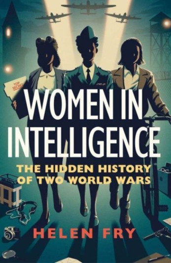 Women in Intelligence : The Hidden History of Two World Wars / Helen Fry