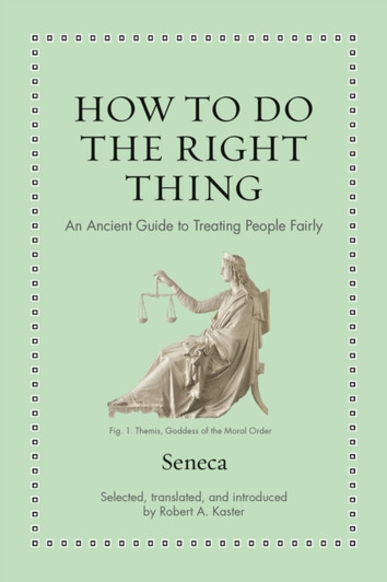 How to Do the Right Thing : An Ancient Guide to Treating People Fairly / Seneca