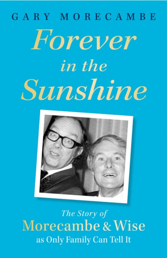 Forever in the Sunshine: Story of Morecambe & Wise as Only Family Can Tell It, The / Gary Morecambe