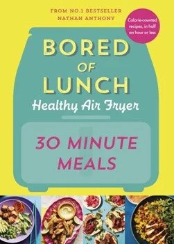 Bored of Lunch: The Healthy Air Fryer Book - 30 Minute Meals / Nathan Anthony