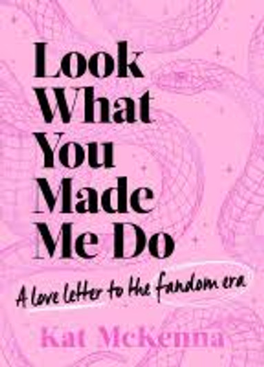 Look What You Made Me Do: A Love Letter to the Fandom Era / Kat McKenna