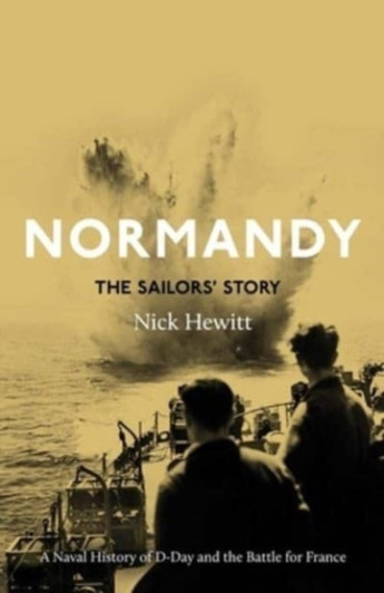 Normandy: The Sailors' Story : A Naval History of D-Day and the Battle for France HBK / Nick Hewitt