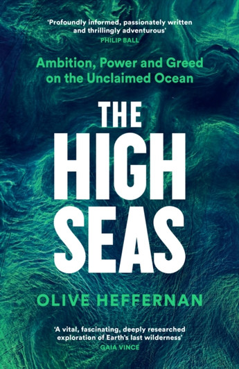 High Seas: Ambition, Power and Greed on the Unclaimed Ocean / Olive Heffernan