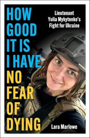 How Good It Is I have No Fear of Dying : Lieutenant Yulia Mykytenko's Fight for Ukraine /Lara Marlowe