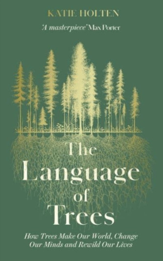 Language of Trees : How Trees Make Our World, Change Our Minds and Rewild Our Lives / Katie Holten