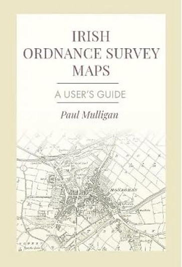 Irish Ordnance Survey Maps : A User's Guide / Paul Mulligan