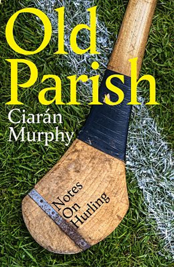 Old Parish: Notes on Hurling / Ciaran Murphy
