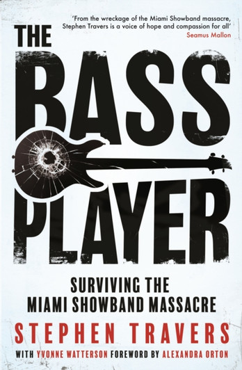 Bass Player, The: Surviving the Miami Showband Massacre / Stephen Travers