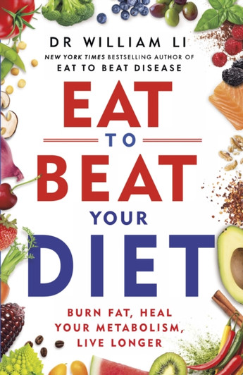 Eat to Beat Your Diet: Burn Fat, Heal Your Metabolism, Live Longer / Dr William Li