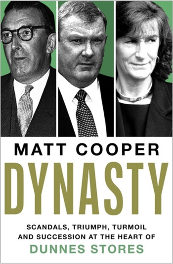 Dynasty : Scandals, Triumph, Turmoil and Succession at the heart of Dunnes Stores / Matt Cooper