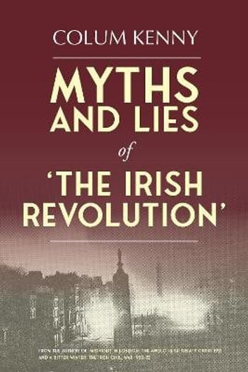 Myths and Lies of 'The Irish Revolution' / Colum Kenny