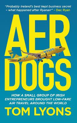 Aer Dogs: How a Small Group of Irish Entrepreneurs Brought Low-Fare Air Travel Around the World / Tom Lyons