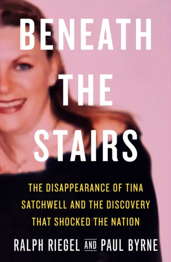 Beneath the Stairs: The Disappearance of Tina Satchwell and the Discovery That Shocked the Nation / Ralph Riegel & Paul Byrne