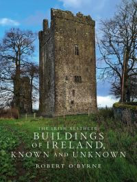 Irish Aesthete Buildings of Ireland Known and Unknown / Robert O Byrne