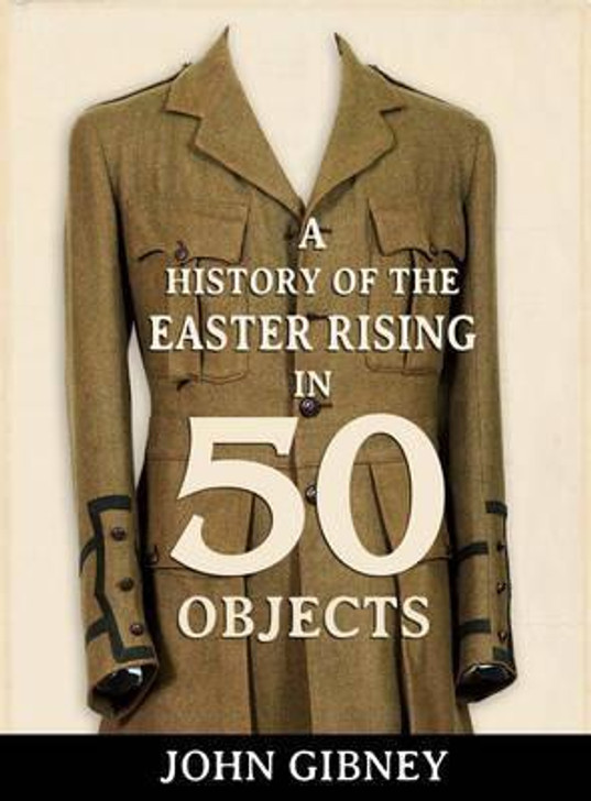 History of the Easter Rising in 50 Objects H/B / John Gibney