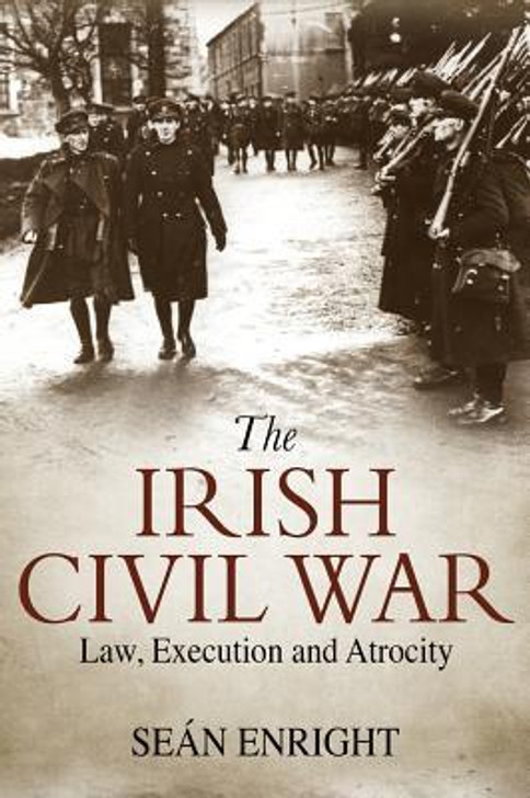Irish Civil War: Law, Execution and Atrocity, The / Sean Enright