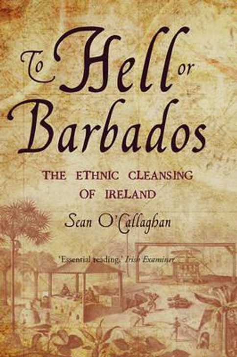 To Hell or Barbados: Ethnic Cleansing of Ireland / Sean O'Callaghan