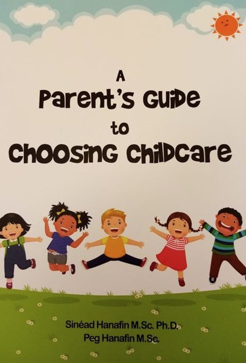 Parent's Guide to Choosing Childcare, A / Sinead Hanafin M.SC. Ph.D & Peg Hanafin M.Sc