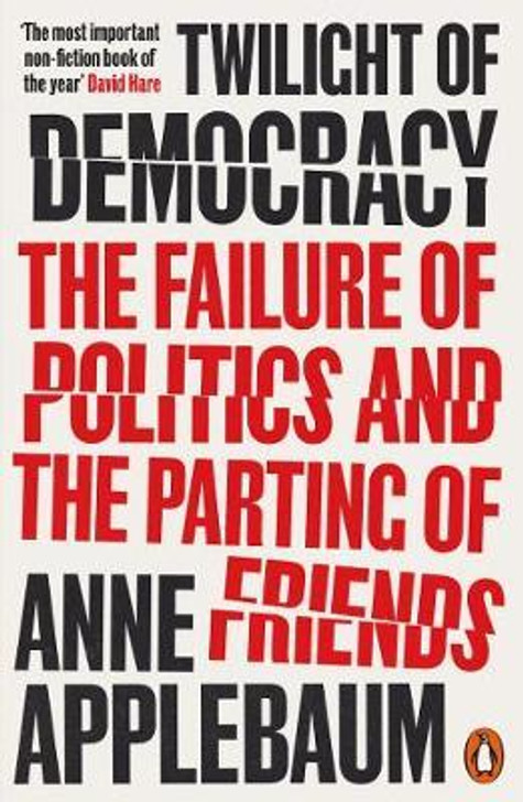 Twilight of Democracy: The Failure of Politics and the Parting of Friends / Anne aPPLEBAUM